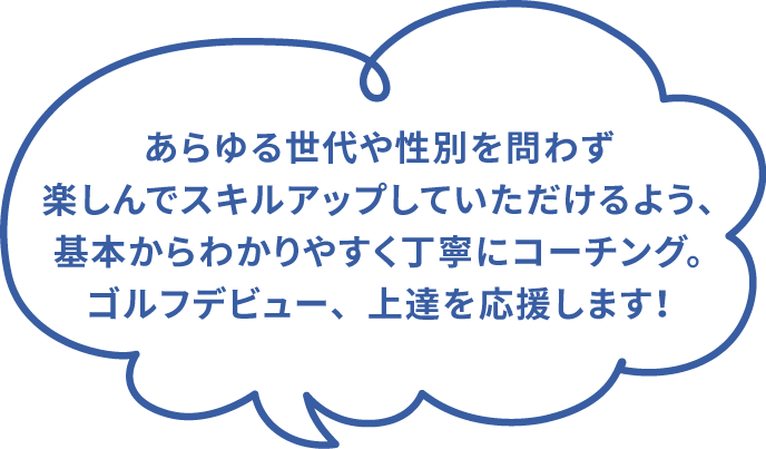 基本からわかりやすく丁寧にコーチング。ゴルフデビュー、上達を応援します!